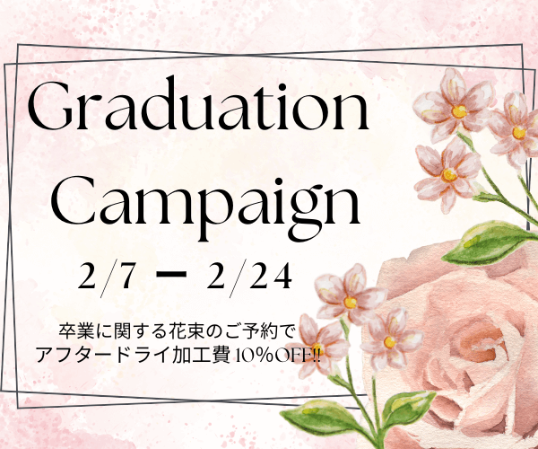 【2/7～24】Graduation Campaign☆花束のご予約でアフタードライ加工費10％OFF！